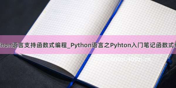 python语言支持函数式编程_Python语言之Pyhton入门笔记函数式编程
