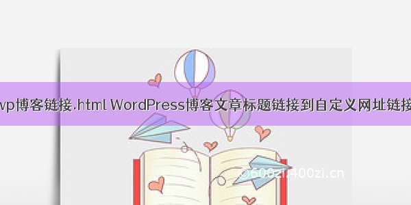wp博客链接.html WordPress博客文章标题链接到自定义网址链接