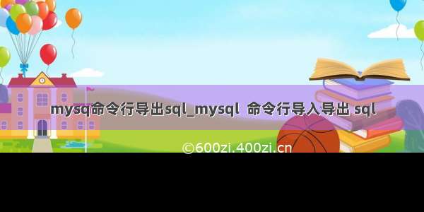 mysq命令行导出sql_mysql  命令行导入导出 sql