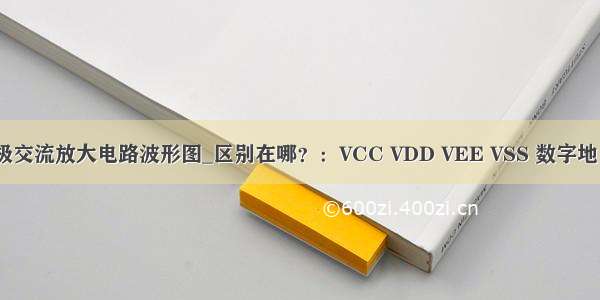 怎么画单极交流放大电路波形图_区别在哪？：VCC VDD VEE VSS 数字地 模拟地 信