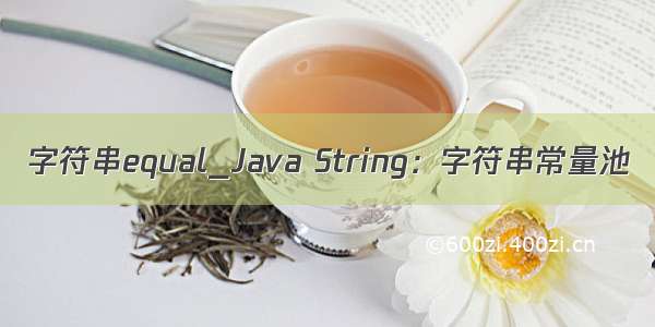 字符串equal_Java String：字符串常量池