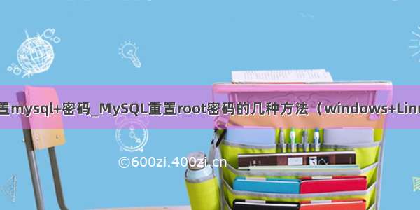 重置mysql+密码_MySQL重置root密码的几种方法（windows+Linux）