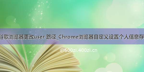 data 谷歌浏览器更改user 路径_Chrome浏览器自定义设置个人信息存储路径