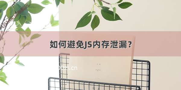 如何避免JS内存泄漏？