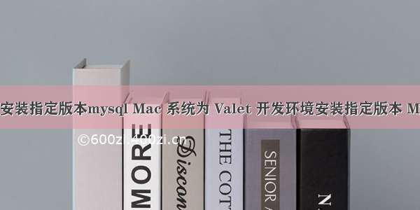 brew安装指定版本mysql Mac 系统为 Valet 开发环境安装指定版本 MySQL