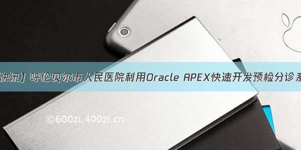 【快讯】呼伦贝尔市人民医院利用Oracle APEX快速开发预检分诊系统