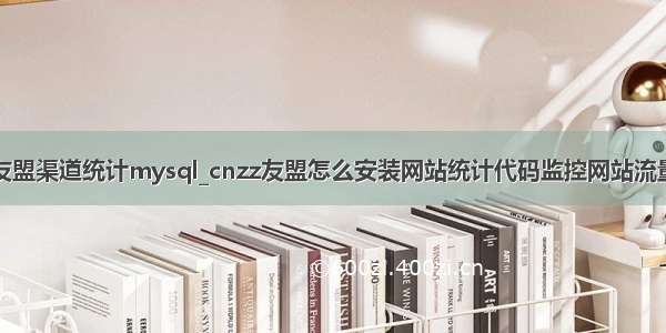 友盟渠道统计mysql_cnzz友盟怎么安装网站统计代码监控网站流量