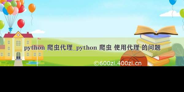 python 爬虫代理_python 爬虫 使用代理 的问题