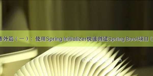 SpringBoot番外篇（一）：使用Spring Initializer快速创建Spring Boot项目（IDEA版）