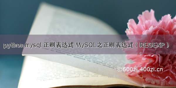python mysql 正则表达式 MySQL之正则表达式（REGEXP）