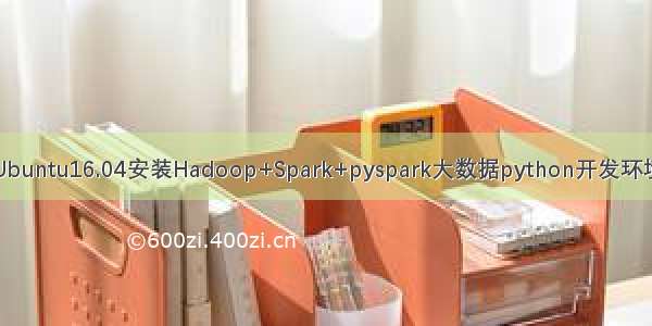 Ubuntu16.04安装Hadoop+Spark+pyspark大数据python开发环境