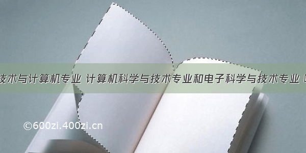 电子科学与技术与计算机专业 计算机科学与技术专业和电子科学与技术专业 哪个好些？...