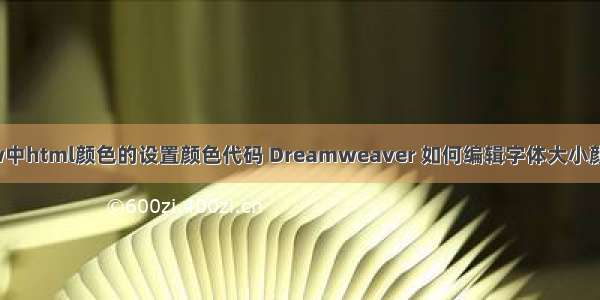 dw中html颜色的设置颜色代码 Dreamweaver 如何编辑字体大小颜色