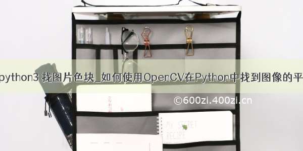 opencv python3 找图片色块_如何使用OpenCV在Python中找到图像的平均颜色？