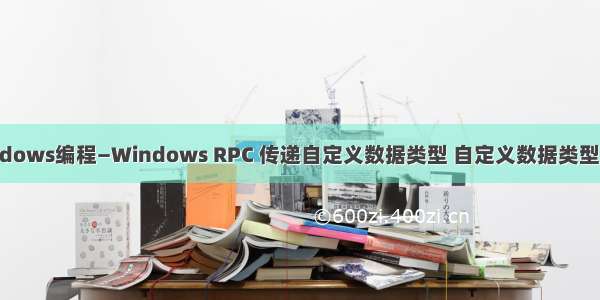 C/C++：Windows编程—Windows RPC 传递自定义数据类型 自定义数据类型数组 指针数组