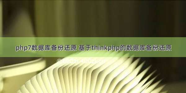 php7数据库备份还原 基于thinkphp的数据库备份还原