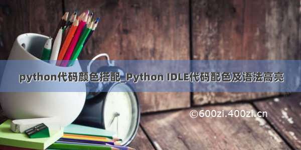python代码颜色搭配_Python IDLE代码配色及语法高亮