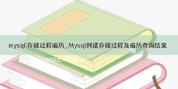 mysql 存储过程遍历_Mysql创建存储过程及遍历查询结果