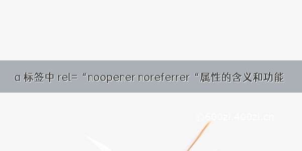 a 标签中 rel=“noopener noreferrer“属性的含义和功能