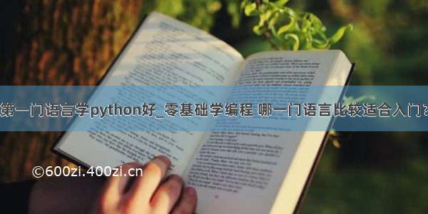 第一门语言学python好_零基础学编程 哪一门语言比较适合入门？