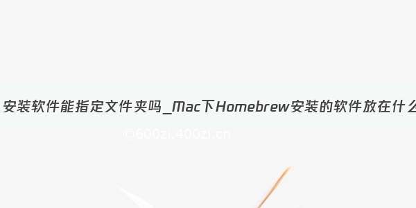 brew 安装软件能指定文件夹吗_Mac下Homebrew安装的软件放在什么地方