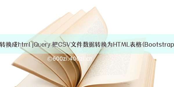csv文件转换成html jQuery 把CSV文件数据转换为HTML表格(Bootstrap Table)