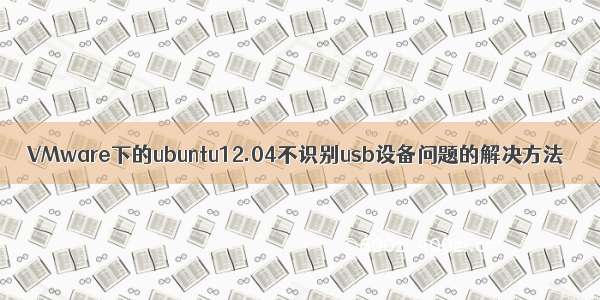 VMware下的ubuntu12.04不识别usb设备问题的解决方法