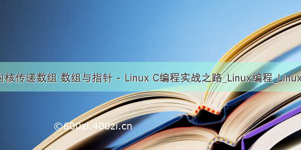 给linux内核传递数组 数组与指针 - Linux C编程实战之路_Linux编程_Linux公社-Lin