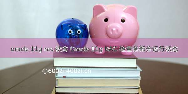 oracle 11g rac 状态 Oracle 11g RAC 检查各部分运行状态