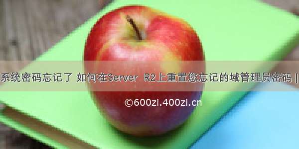 域服务器系统密码忘记了 如何在Server  R2上重置您忘记的域管理员密码 | MOS86...