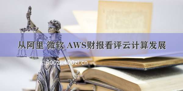 从阿里 微软 AWS财报看评云计算发展