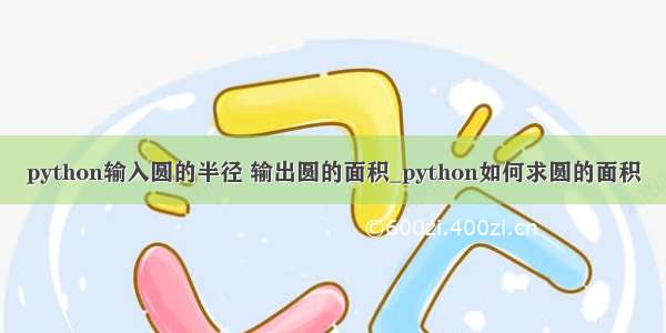 python输入圆的半径 输出圆的面积_python如何求圆的面积