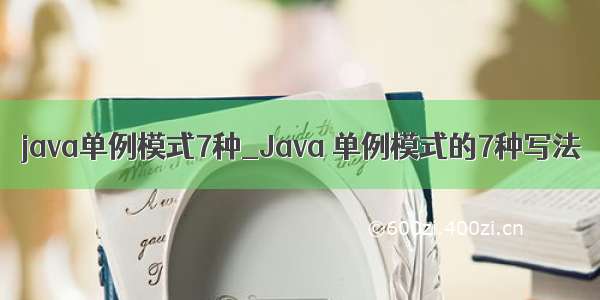 java单例模式7种_Java 单例模式的7种写法