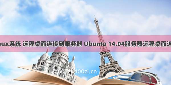 linux系统 远程桌面连接到服务器 Ubuntu 14.04服务器远程桌面连接