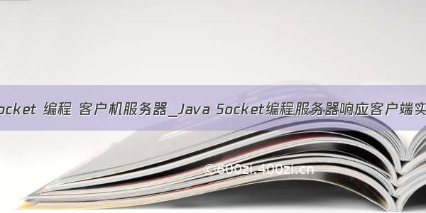 java socket 编程 客户机服务器_Java Socket编程服务器响应客户端实例代码