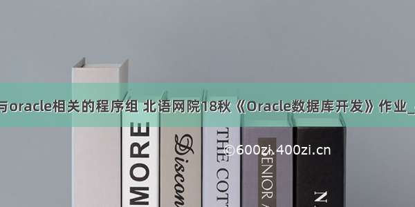 简述与oracle相关的程序组 北语网院18秋《Oracle数据库开发》作业_4答案