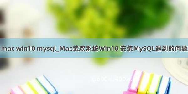 mac win10 mysql_Mac装双系统Win10 安装MySQL遇到的问题