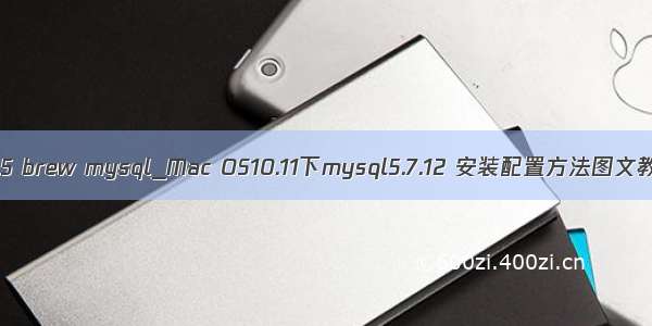 10.11.5 brew mysql_Mac OS10.11下mysql5.7.12 安装配置方法图文教程