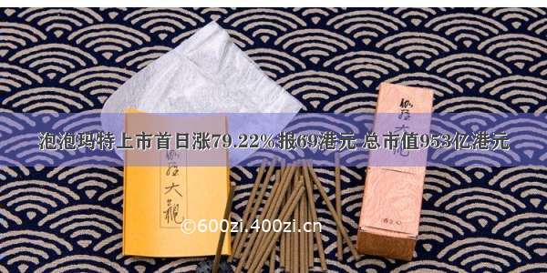 泡泡玛特上市首日涨79.22%报69港元 总市值953亿港元