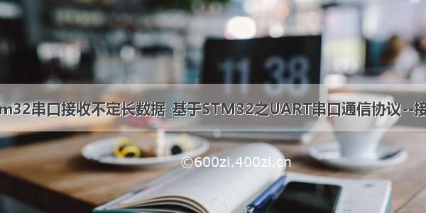 stm32串口接收不定长数据_基于STM32之UART串口通信协议--接收