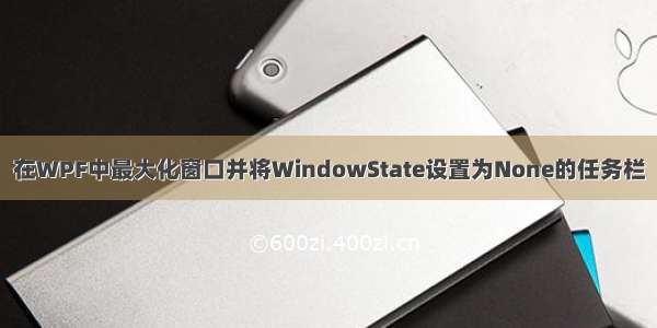 在WPF中最大化窗口并将WindowState设置为None的任务栏