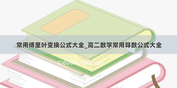 常用傅里叶变换公式大全_高二数学常用导数公式大全