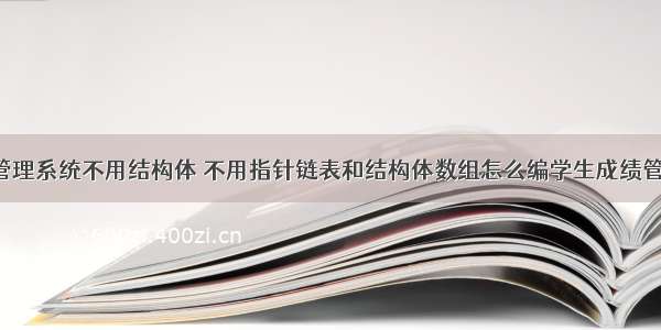 c语言成绩管理系统不用结构体 不用指针链表和结构体数组怎么编学生成绩管理系统啊...