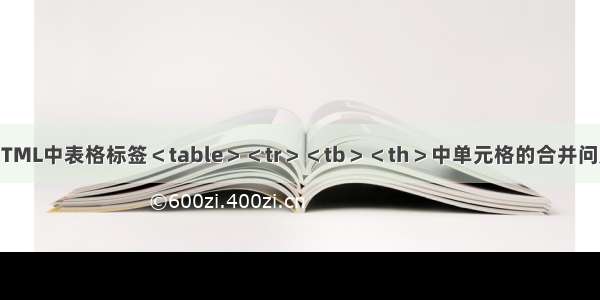 HTML中表格标签＜table＞＜tr＞＜tb＞＜th＞中单元格的合并问题