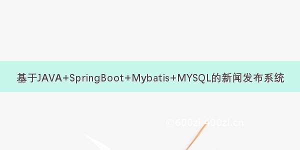 基于JAVA+SpringBoot+Mybatis+MYSQL的新闻发布系统