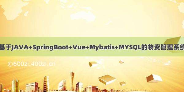 基于JAVA+SpringBoot+Vue+Mybatis+MYSQL的物资管理系统