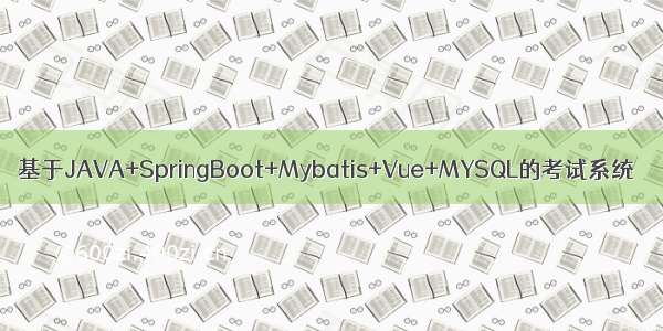 基于JAVA+SpringBoot+Mybatis+Vue+MYSQL的考试系统