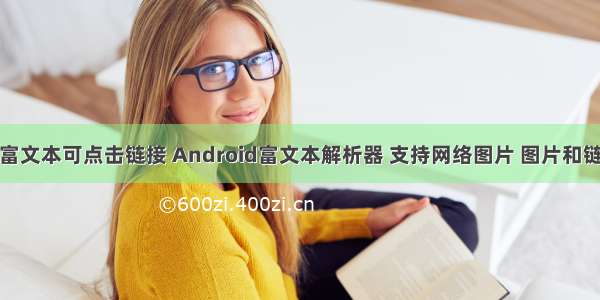 android加载富文本可点击链接 Android富文本解析器 支持网络图片 图片和链接点击事件...