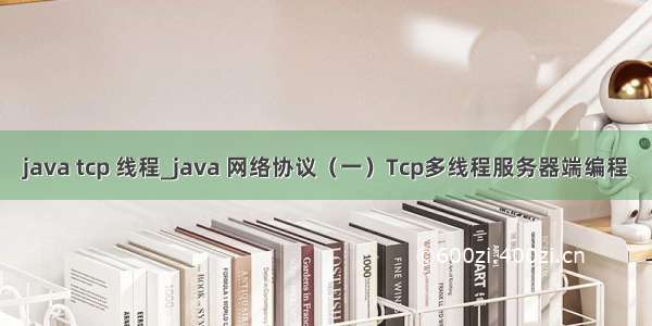 java tcp 线程_java 网络协议（一）Tcp多线程服务器端编程