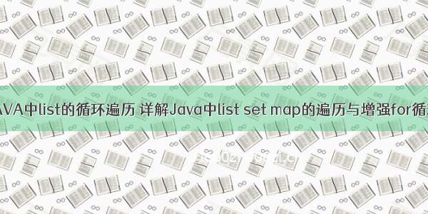 JAVA中list的循环遍历 详解Java中list set map的遍历与增强for循环